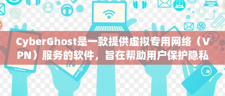 CyberGhost是一款提供虚拟专用网络（VPN）服务的软件，旨在帮助用户保护隐私、绕过网络限制和访问受限内容。以下是对CyberGhost的详细分析和总结