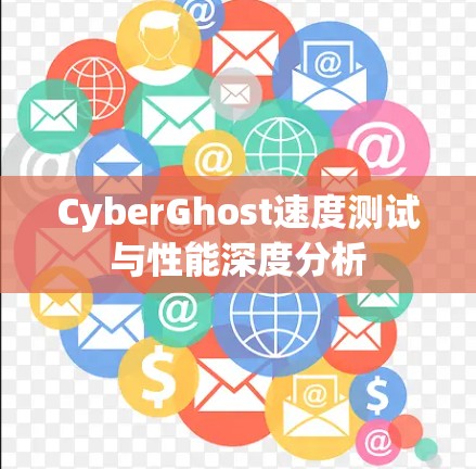 CyberGhost速度测试与性能深度分析