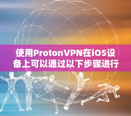 使用ProtonVPN在iOS设备上可以通过以下步骤进行操作。以下指南假设你已经下载并安装了ProtonVPN应用，现在需要完成后续设置和使用
