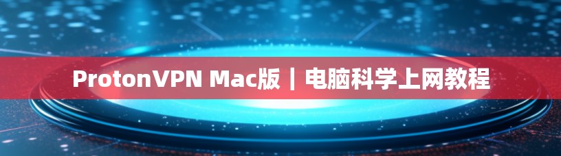 ProtonVPN Mac版|电脑科学上网教程