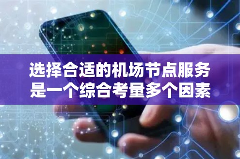 选择合适的机场节点服务是一个综合考量多个因素的过程，以下是根据您的需求整理出的推荐方案