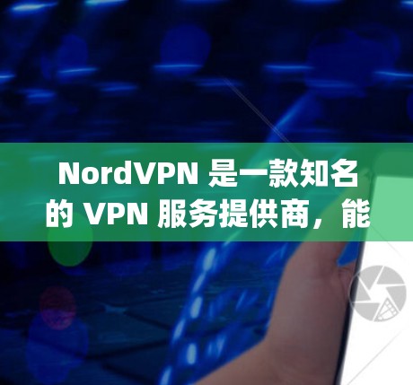NordVPN 是一款知名的 VPN 服务提供商，能够帮助用户实现匿名网 browsing、保护隐私以及绕过网络限制。以下是 NordVPN 安卓应用的下载信息和相关指南
