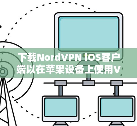 下载NordVPN iOS客户端以在苹果设备上使用VPN服务，步骤如下