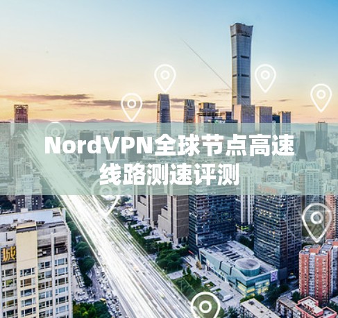 NordVPN全球节点高速线路测速评测