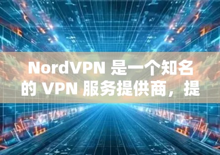 NordVPN 是一个知名的 VPN 服务提供商,提供多种订阅选项,包括机场订阅。以下是关于 NordVPN 机场订阅和稳定 VPN 节点推荐的一些信息和建议