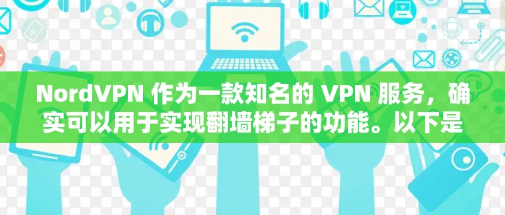 NordVPN 作为一款知名的 VPN 服务，确实可以用于实现翻墙梯子的功能。以下是详细的步骤和相关信息，帮助您理解如何使用 NordVPN 进行翻墙