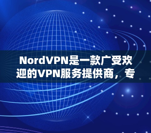 NordVPN是一款广受欢迎的VPN服务提供商,专注于保护用户的网络隐私和安全,同时支持科学上网。以下是对NordVPN的详细评测,帮助您全面了解其功能和性能