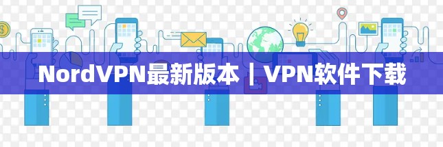 NordVPN最新版本｜VPN软件下载