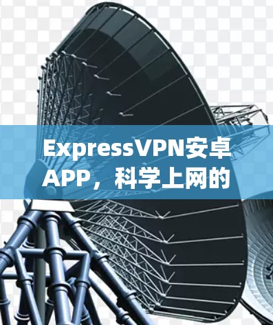 ExpressVPN安卓APP，科学上网的最佳选择