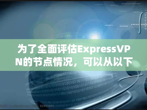 为了全面评估ExpressVPN的节点情况，可以从以下几个方面进行分析