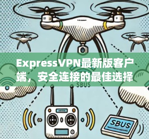 ExpressVPN最新版客户端,安全连接的最佳选择 ExpressVPN最新版客户端,安全连接的最佳选择
