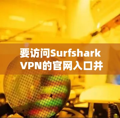 要访问Surfshark VPN的官网入口并下载VPN软件，请按照以下步骤操作
