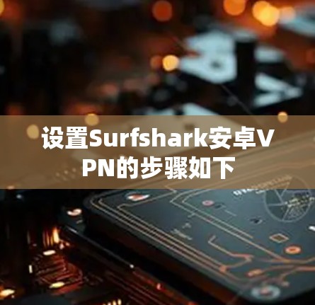 设置Surfshark安卓VPN的步骤如下 设置Surfshark安卓VPN的步骤如下