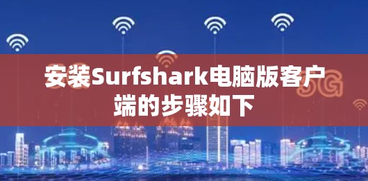 安装Surfshark电脑版客户端的步骤如下 安装Surfshark电脑版客户端的步骤如下