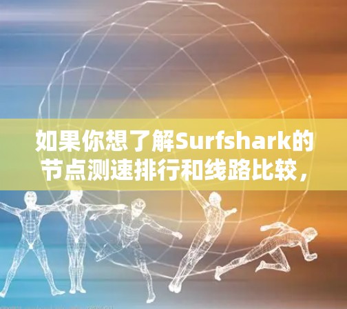 如果你想了解Surfshark的节点测速排行和线路比较,可以通过以下步骤进行测试和分析 如果你想了解Surfshark的节点测速排行和线路比较,可以通过以下步骤进行测试和分析