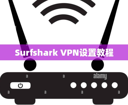 Surfshark VPN设置教程 Surfshark VPN设置教程