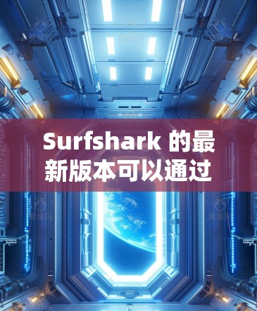 Surfshark 的最新版本可以通过其官方网站下载。以下是最新版本的下载链接和说明 Surfshark 的最新版本可以通过其官方网站下载。以下是最新版本的下载链接和说明