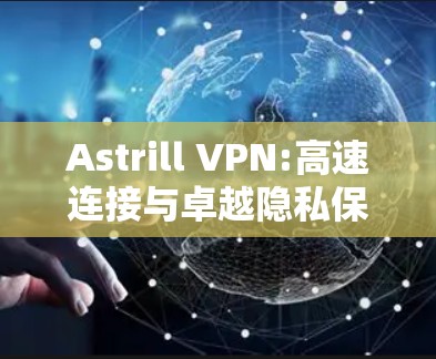 Astrill VPN:高速连接与卓越隐私保护的解决方案 Astrill VPN:高速连接与卓越隐私保护的解决方案