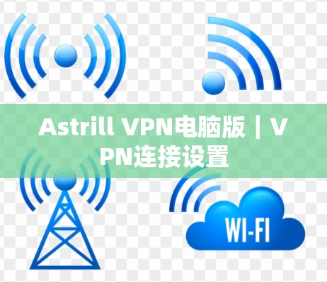 Astrill VPN电脑版|VPN连接设置 Astrill VPN电脑版|VPN连接设置