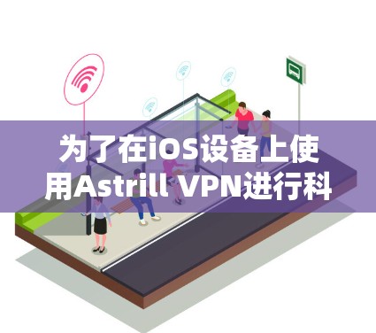 为了在iOS设备上使用Astrill VPN进行科学上网,请按照以下步骤操作 为了在iOS设备上使用Astrill VPN进行科学上网,请按照以下步骤操作