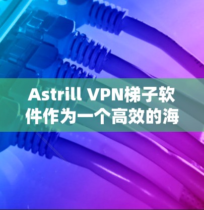Astrill VPN梯子软件作为一个高效的海外访问工具,提供了多种功能来帮助用户绕过网络限制和保护隐私。以下是其主要特点和优势 Astrill VPN梯子软件作为一个高效的海外访问工具,提供了多种功能来帮助用户绕过网络限制和保护隐私。以下是其主要特点和优势