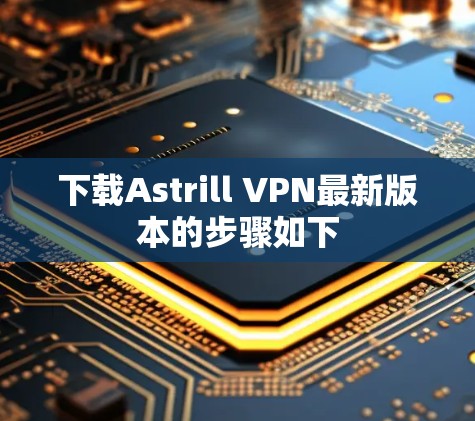 下载Astrill VPN最新版本的步骤如下 下载Astrill VPN最新版本的步骤如下