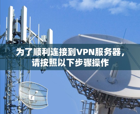 为了顺利连接到VPN服务器,请按照以下步骤操作 为了顺利连接到VPN服务器,请按照以下步骤操作