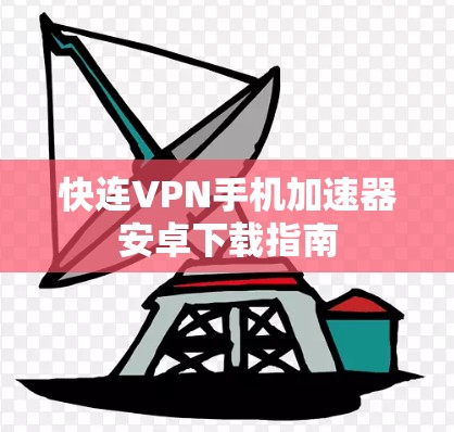快连VPN手机加速器安卓下载指南 快连VPN手机加速器安卓下载指南