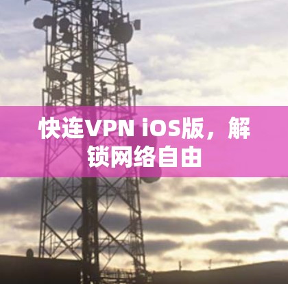 快连VPN iOS版，解锁网络自由