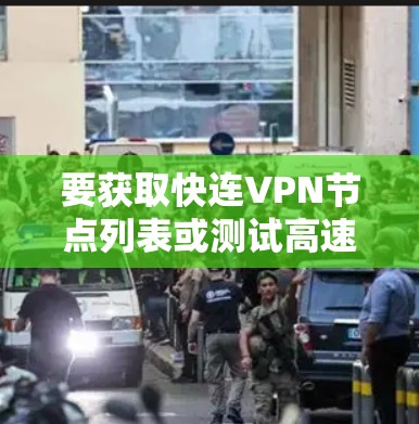 要获取快连VPN节点列表或测试高速线路，通常需要依赖具体的VPN服务提供商或网络环境。以下是一些可能帮助你快速找到VPN节点列表或测试高速线路的方法