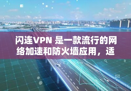 闪连VPN 是一款流行的网络加速和防火墙应用,适用于 Android 用户。以下是关于闪连VPN 安卓最新版本的信息和一些相关内容 闪连VPN 是一款流行的网络加速和防火墙应用,适用于 Android 用户。以下是关于闪连VPN 安卓最新版本的信息和一些相关内容