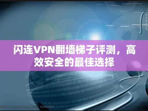 闪连VPN翻墙梯子评测,高效安全的最佳选择 闪连VPN翻墙梯子评测,高效安全的最佳选择