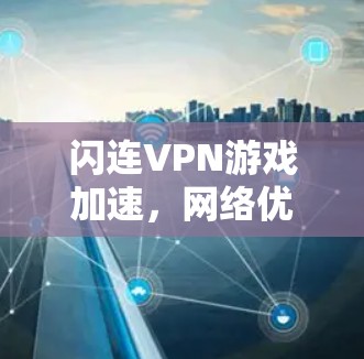 闪连VPN游戏加速,网络优化方案 闪连VPN游戏加速,网络优化方案