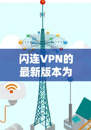 闪连VPN的最新版本为版本号,提供了多项改进和新功能。以下是下载和安装的详细步骤 闪连VPN的最新版本为版本号,提供了多项改进和新功能。以下是下载和安装的详细步骤