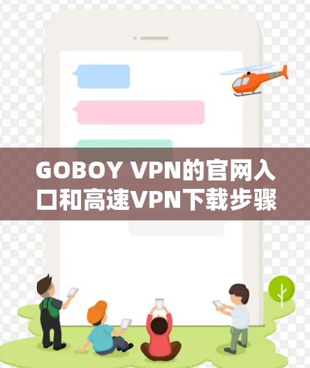 GOBOY VPN的官网入口和高速VPN下载步骤如下 GOBOY VPN的官网入口和高速VPN下载步骤如下