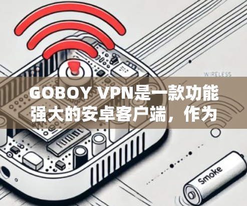 GOBOY VPN是一款功能强大的安卓客户端,作为手机加速器,它能够显著提升手机网络速度,优化应用性能。以下是对GOBOY VPN的详细介绍和总结 GOBOY VPN是一款功能强大的安卓客户端,作为手机加速器,它能够显著提升手机网络速度,优化应用性能。以下是对GOBOY VPN的详细介绍和总结
