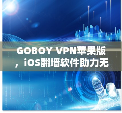 GOBOY VPN苹果版,iOS翻墙软件助力无限制访问 GOBOY VPN苹果版,iOS翻墙软件助力无限制访问