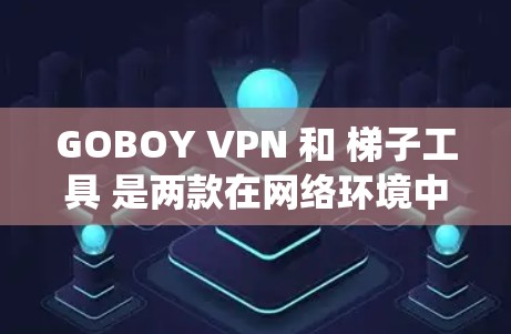 GOBOY VPN 和 梯子工具 是两款在网络环境中非常有用的工具,尤其适合需要绕过网络限制或提高网络性能的用户。以下是对这两款工具的详细介绍和使用建议 GOBOY VPN 和 梯子工具 是两款在网络环境中非常有用的工具,尤其适合需要绕过网络限制或提高网络性能的用户。以下是对这两款工具的详细介绍和使用建议