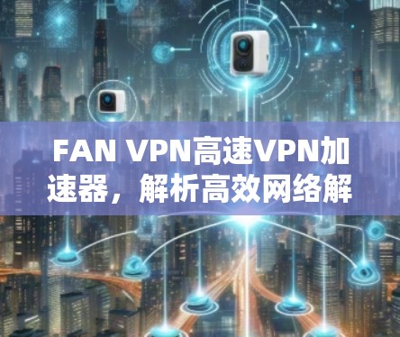 FAN VPN高速VPN加速器,解析高效网络解决方案 FAN VPN高速VPN加速器,解析高效网络解决方案