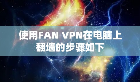 使用FAN VPN在电脑上翻墙的步骤如下 使用FAN VPN在电脑上翻墙的步骤如下