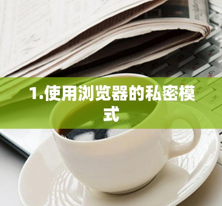 1.使用浏览器的私密模式 1.使用浏览器的私密模式