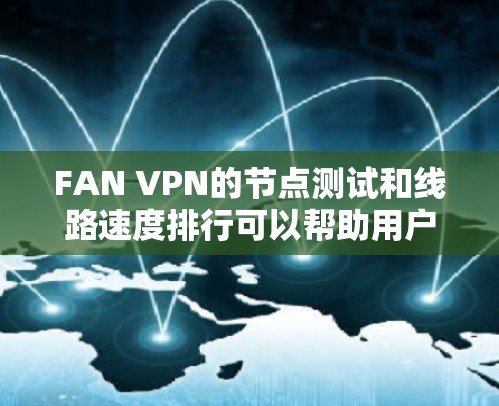 FAN VPN的节点测试和线路速度排行可以帮助用户评估不同服务器的连接质量和速度。以下是详细的步骤和结果分析 FAN VPN的节点测试和线路速度排行可以帮助用户评估不同服务器的连接质量和速度。以下是详细的步骤和结果分析