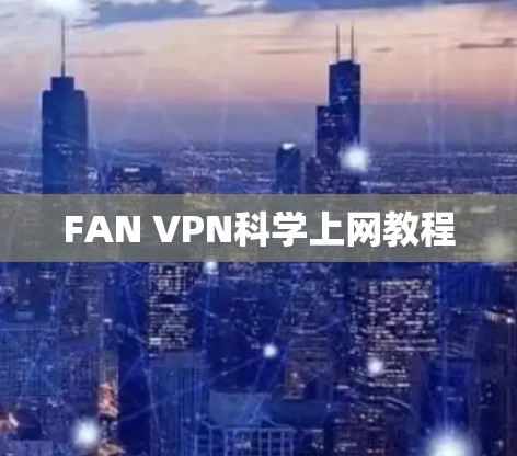 FAN VPN科学上网教程 FAN VPN科学上网教程