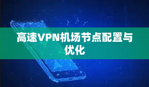 高速VPN机场节点配置与优化 高速VPN机场节点配置与优化
