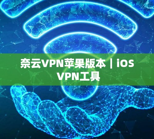 奈云VPN苹果版本|iOS VPN工具 奈云VPN苹果版本|iOS VPN工具