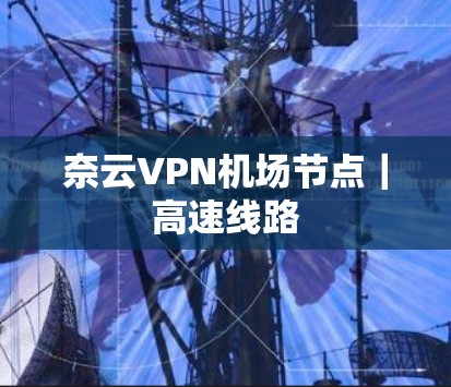 奈云VPN机场节点|高速线路 奈云VPN机场节点|高速线路