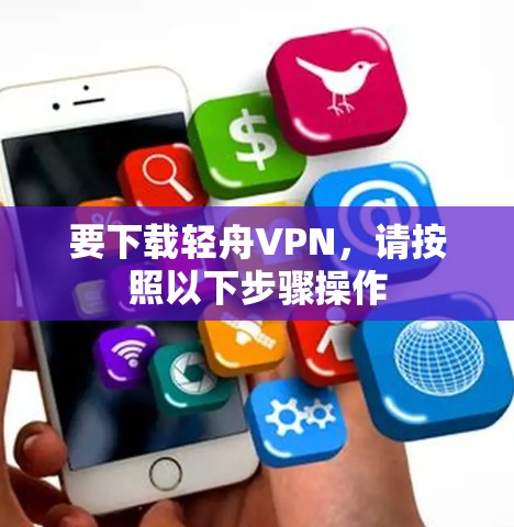 要下载轻舟VPN,请按照以下步骤操作 要下载轻舟VPN,请按照以下步骤操作