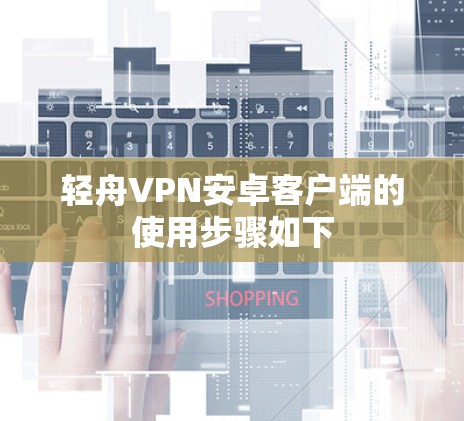 轻舟VPN安卓客户端的使用步骤如下 轻舟VPN安卓客户端的使用步骤如下
