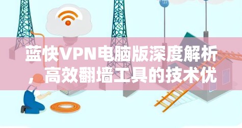 蓝快VPN电脑版深度解析,高效翻墙工具的技术优势 蓝快VPN电脑版深度解析,高效翻墙工具的技术优势