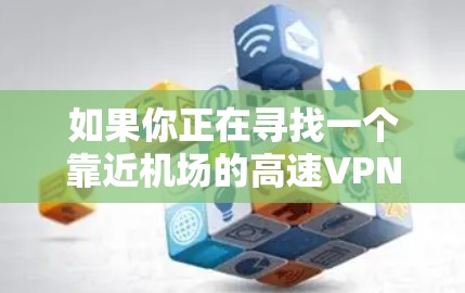 如果你正在寻找一个靠近机场的高速VPN节点推荐,可以按照以下步骤进行 如果你正在寻找一个靠近机场的高速VPN节点推荐,可以按照以下步骤进行